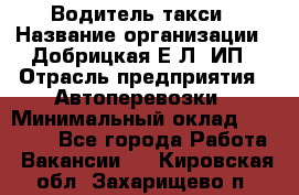 Водитель такси › Название организации ­ Добрицкая Е.Л, ИП › Отрасль предприятия ­ Автоперевозки › Минимальный оклад ­ 40 000 - Все города Работа » Вакансии   . Кировская обл.,Захарищево п.